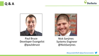 #beyondshi+le+	
  @perfectomobile	
  
Q	
  &	
  A	
  
Paul	
  Bruce	
  
Developer	
  Evangelist	
  
@paulsbruce	
  
Nick	
  Sanjines	
  
Systems	
  Engineer	
  
@NickSanjines	
  
 