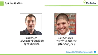 #beyondshi+le+	
  @perfectomobile	
  
Our	
  Presenters	
  
Paul	
  Bruce	
  
Developer	
  Evangelist	
  
@paulsbruce	
  
Nick	
  Sanjines	
  
Systems	
  Engineer	
  
@NickSanjines	
  
 