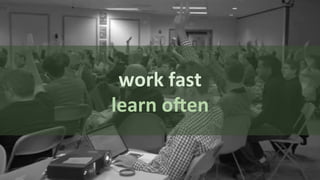 work	
  fast	
  
learn	
  o+en	
  
 