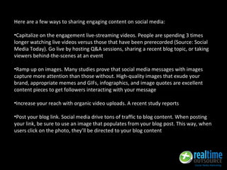 Here are a few ways to sharing engaging content on social media:
•Capitalize on the engagement live-streaming videos. Peop...