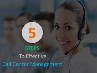 STEPS
5
To Effective
Call Center Management
 