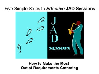 Five Simple Steps to  Effective  JAD Sessions   How to Make the Most  Out of Requirements Gathering 