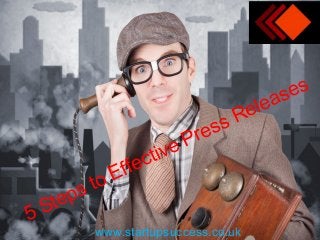 5 Steps to Effective Press Releases
www.startupsuccess.co.uk
 