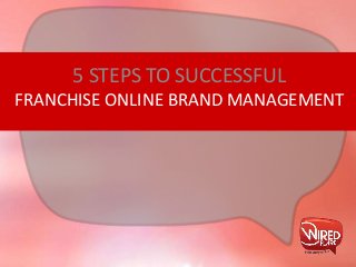 FRANCHISE ONLINE BRAND MANAGEMENT
5 STEPS TO SUCCESSFUL
 
