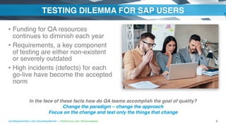 turnkeysolutions.com @turnkeydenver | intellicorp.com @livecompare
TESTING DILEMMA FOR SAP USERS
• Funding for QA resources
continues to diminish each year
• Requirements, a key component
of testing are either non-existent
or severely outdated
• High incidents (defects) for each
go-live have become the accepted
norm
6
In the face of these facts how do QA teams accomplish the goal of quality?
Change the paradigm – change the approach
Focus on the change and test only the things that change
 