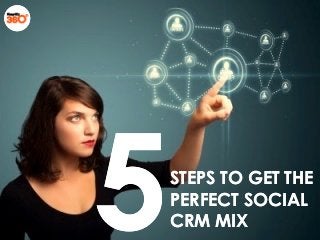STEPS TO GET THESTEPS TO GET THE
PERFECT SOCIALPERFECT SOCIAL
CRM MIXCRM MIX
 