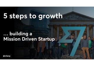 @nilanp
5 steps to growth
… building a
Mission Driven Startup
@nilanp
 