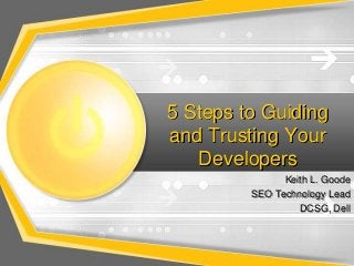 5 Steps to Guiding
and Trusting Your
Developers
Keith L. Goode
SEO Technology Lead
DCSG, Dell

 