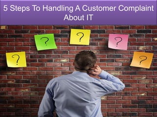 5 Steps To Handling A Customer Complaint
About IT
 