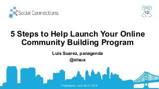 Philadelphia, April 26-27 2018
5 Steps to Help Launch Your Online
Community Building Program
Luis Suarez, panagenda
@elsua
 