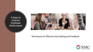 5 Steps to
Improve
Employee
Performance
Techniques for Effective Goal Setting and Feedback
 