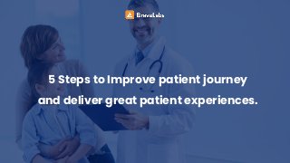 5 Steps to Improve patient journey
and deliver great patient experiences.
 