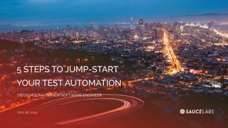5 STEPS TO JUMP-START
YOUR TEST AUTOMATION
DIEGO MOLINA, SENIOR SOFTWARE ENGINEER
MAY 28, 2019
 