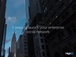 5 steps to launch your enterprise
social network
 