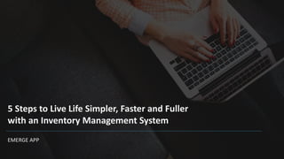 5 Steps to Live Life Simpler, Faster and Fuller
with an Inventory Management System
EMERGE APP
 