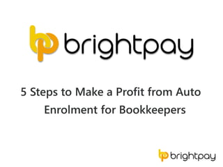 5 Steps to Make a Profit from Auto
Enrolment for Bookkeepers
 