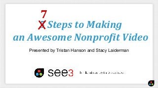 5 Steps to Making
an Awesome Nonprofit Video
Presented by Tristan Hanson and Stacy Laiderman
7
 