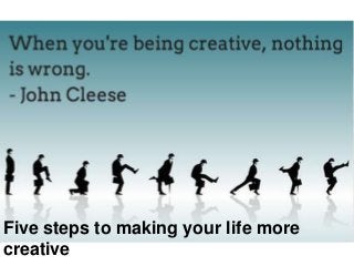 Five steps to making your life more
creative

 