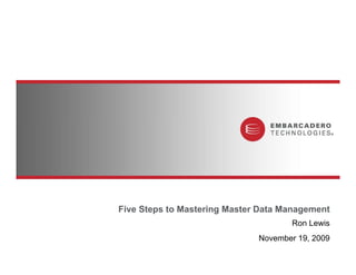 Five Steps to Mastering Master Data Management
                                     Ron Lewis
                              November 19, 2009
 