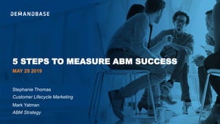 5 STEPS TO MEASURE ABM SUCCESS
Mark Yatman
ABM Strategy
Stephanie Thomas
Customer Lifecycle Marketing
MAY 29 2019
 