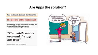 “The mobile war is
over and the app
has won”
venturebeat.com 2013/04/03
Are Apps the solution?
 