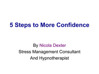 5 Steps to More Confidence By  Nicola Dexter Stress Management Consultant And Hypnotherapist 
