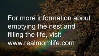 For more information about
emptying the nest and
filling the life, visit
www.realmomlife.com
 