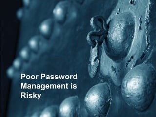 Poor Password
Management is
Risky
 