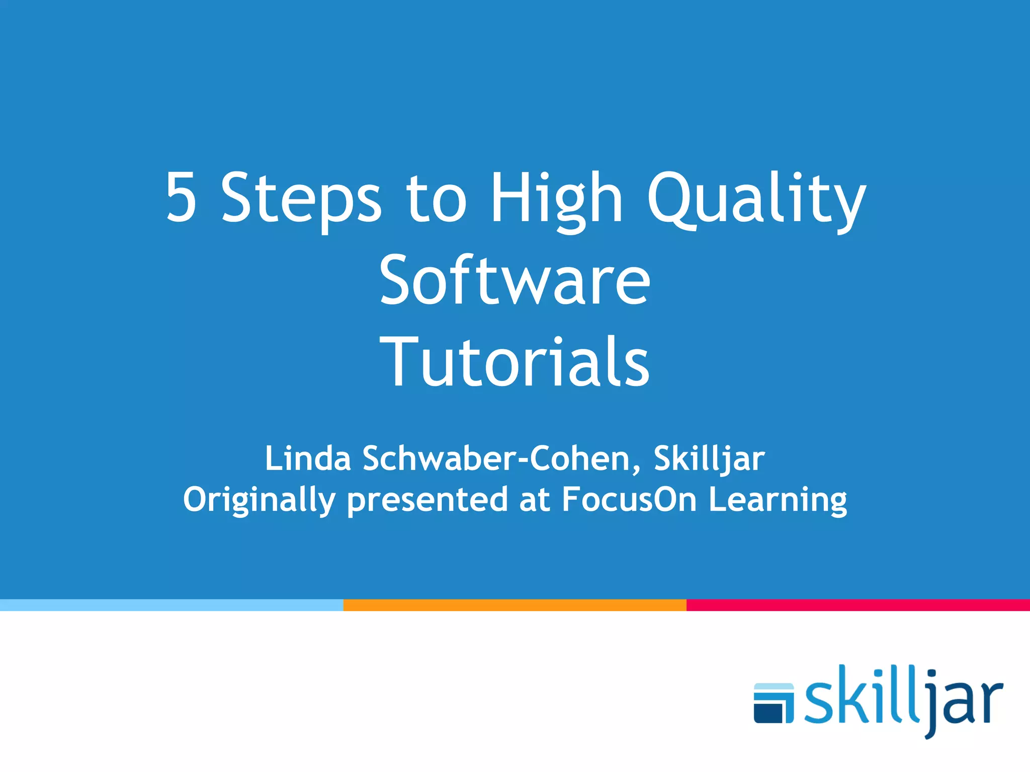 5 Steps to High Quality
Software
Tutorials
Linda Schwaber-Cohen, Skilljar
Originally presented at FocusOn Learning
 