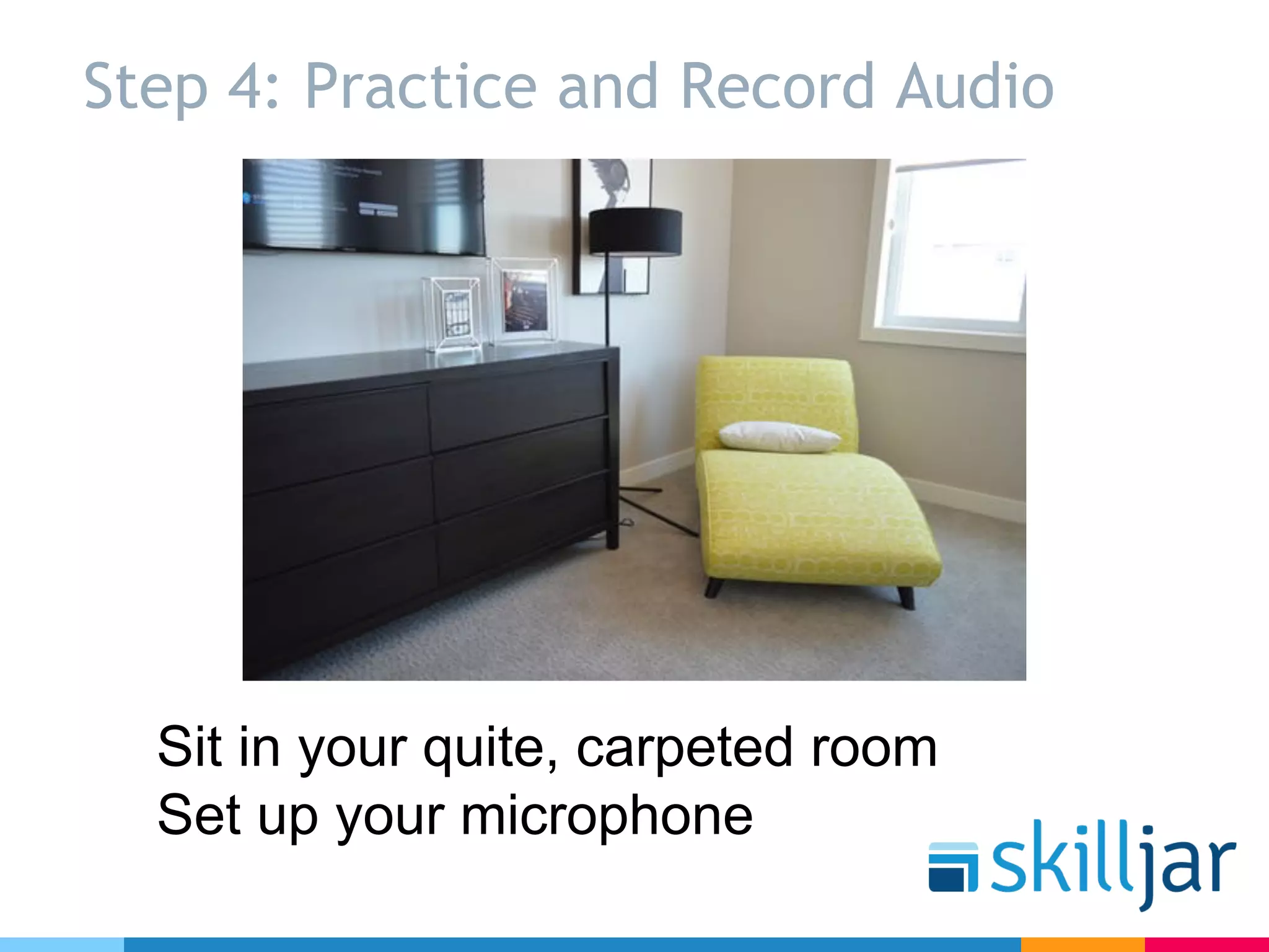 Step 4: Practice and Record Audio
Sit in your quite, carpeted room
Set up your microphone
 