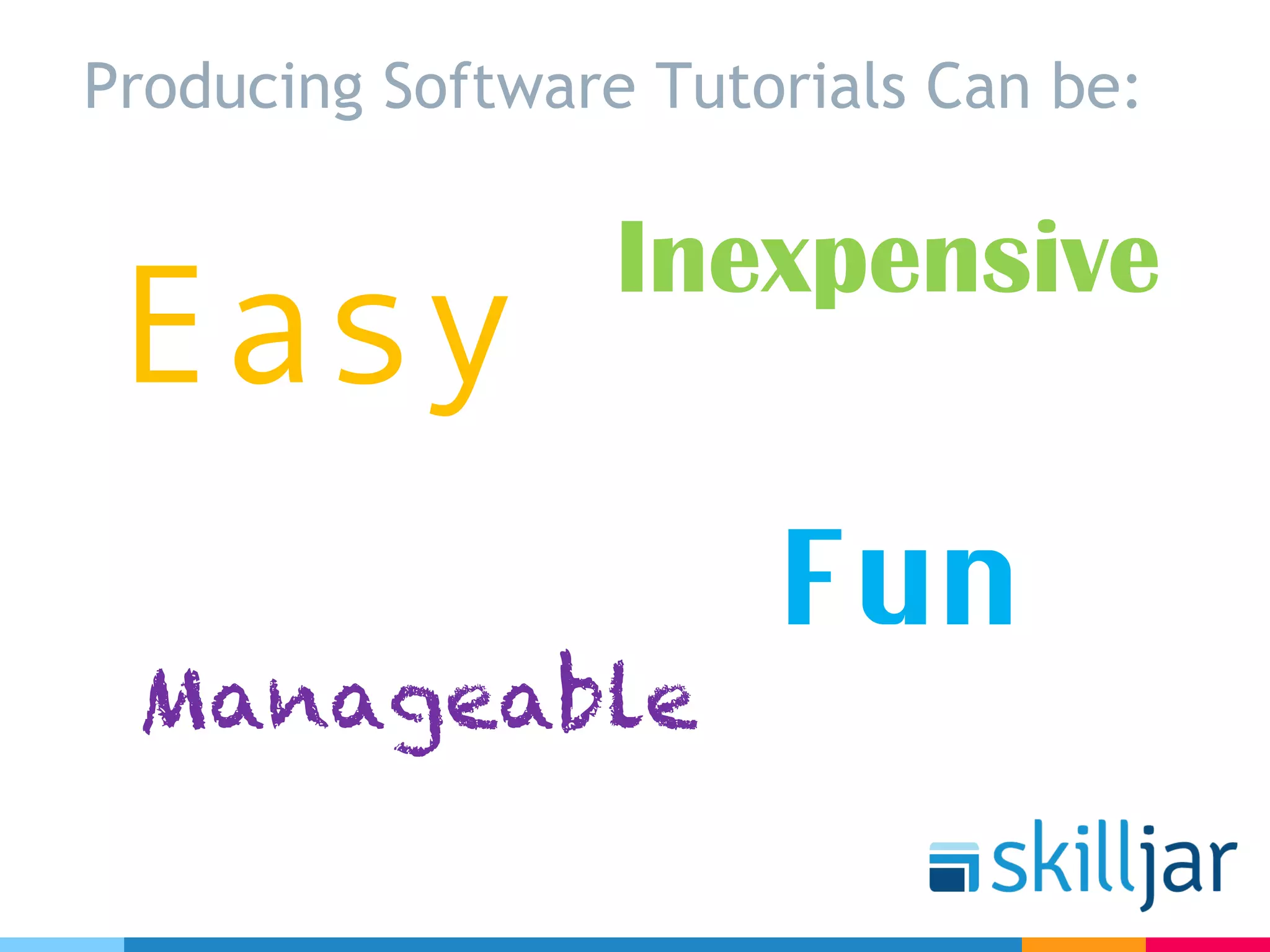 Producing Software Tutorials Can be:
Fun
Easy
Inexpensive
Manageable
 