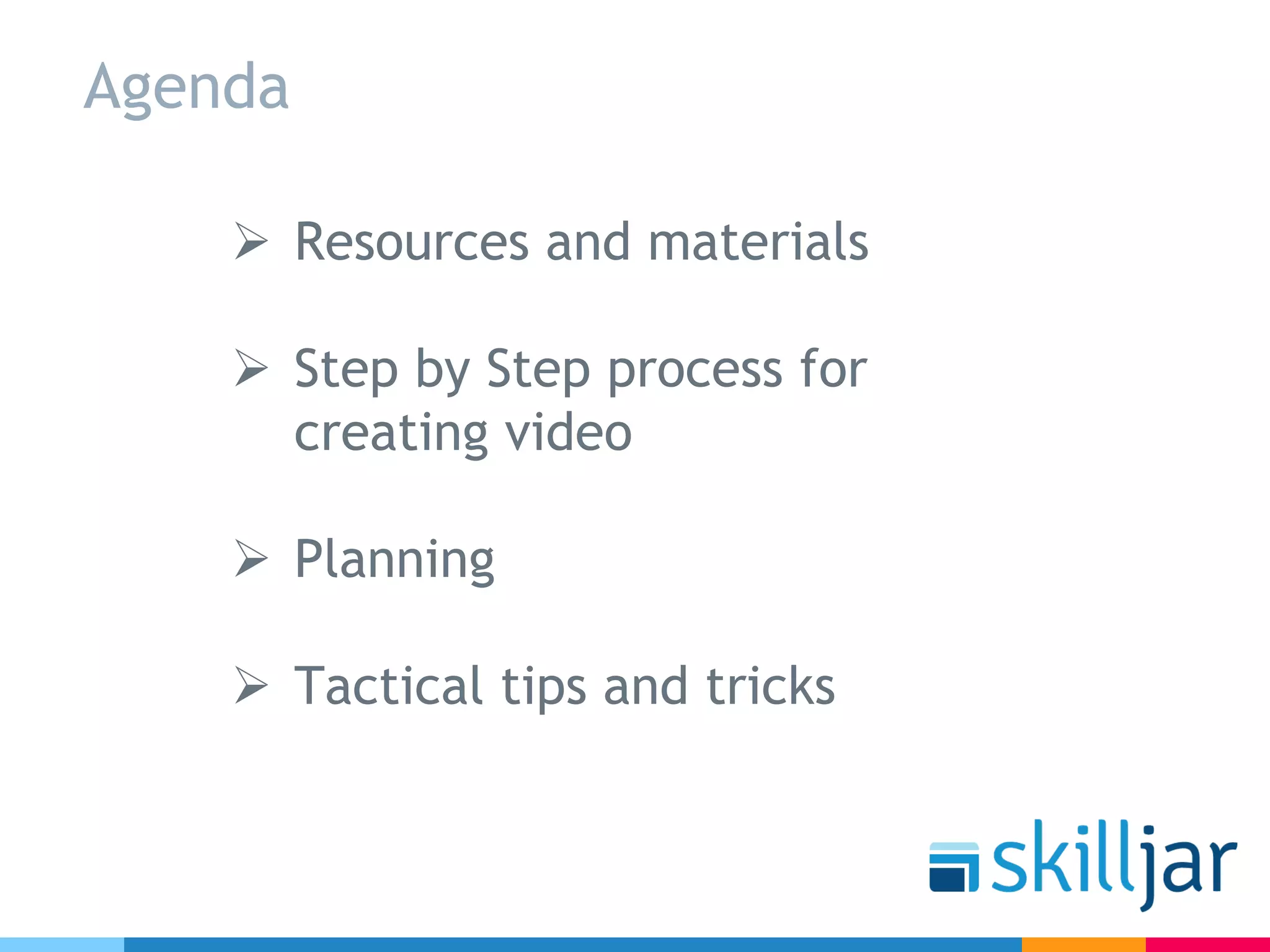 Ø Resources and materials
Ø Step by Step process for
creating video
Ø Planning
Ø Tactical tips and tricks
Agenda
 