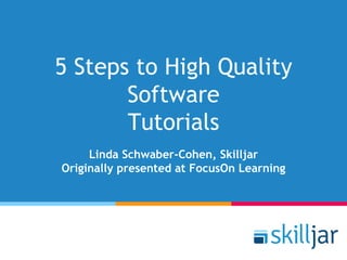 5 Steps to High Quality
Software
Tutorials
Linda Schwaber-Cohen, Skilljar
Originally presented at FocusOn Learning
 