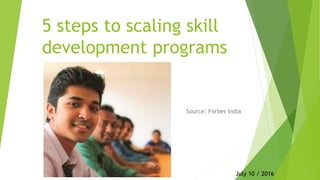 5 steps to scaling skill
development programs
Source: Forbes India
July 10 / 2016
 