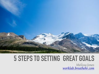 5 STEPS TO SETTING GREAT GOALS
Melissa Jones
worklab.breathehr.com
 