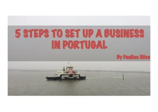 5 STEPS TO SET UP A BUSINESS
IN PORTUGAL
By Paulino Silva
 