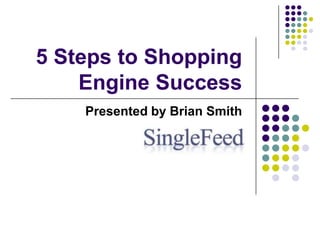 5 Steps to Shopping Engine Success Presented by Brian Smith Brian 