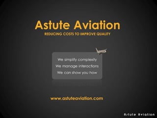 A s t u t e A v i a t i o n
Astute Aviation
REDUCING COSTS TO IMPROVE QUALITY
Visit www.astuteaviation.com and contact us to learn more
We simplify complexity
We manage interactions
We can show you how
 
