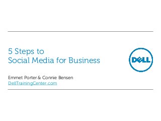 5 Steps to
Social Media for Business
Emmet Porter & Connie Bensen
DellTrainingCenter.com
 