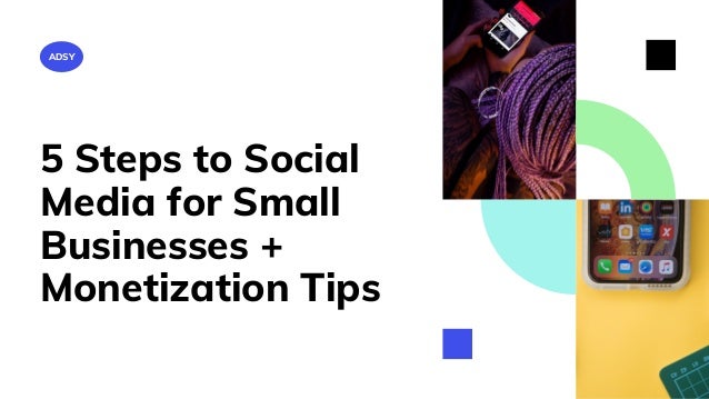 ADSY
5 Steps to Social
Media for Small
Businesses +
Monetization Tips
 