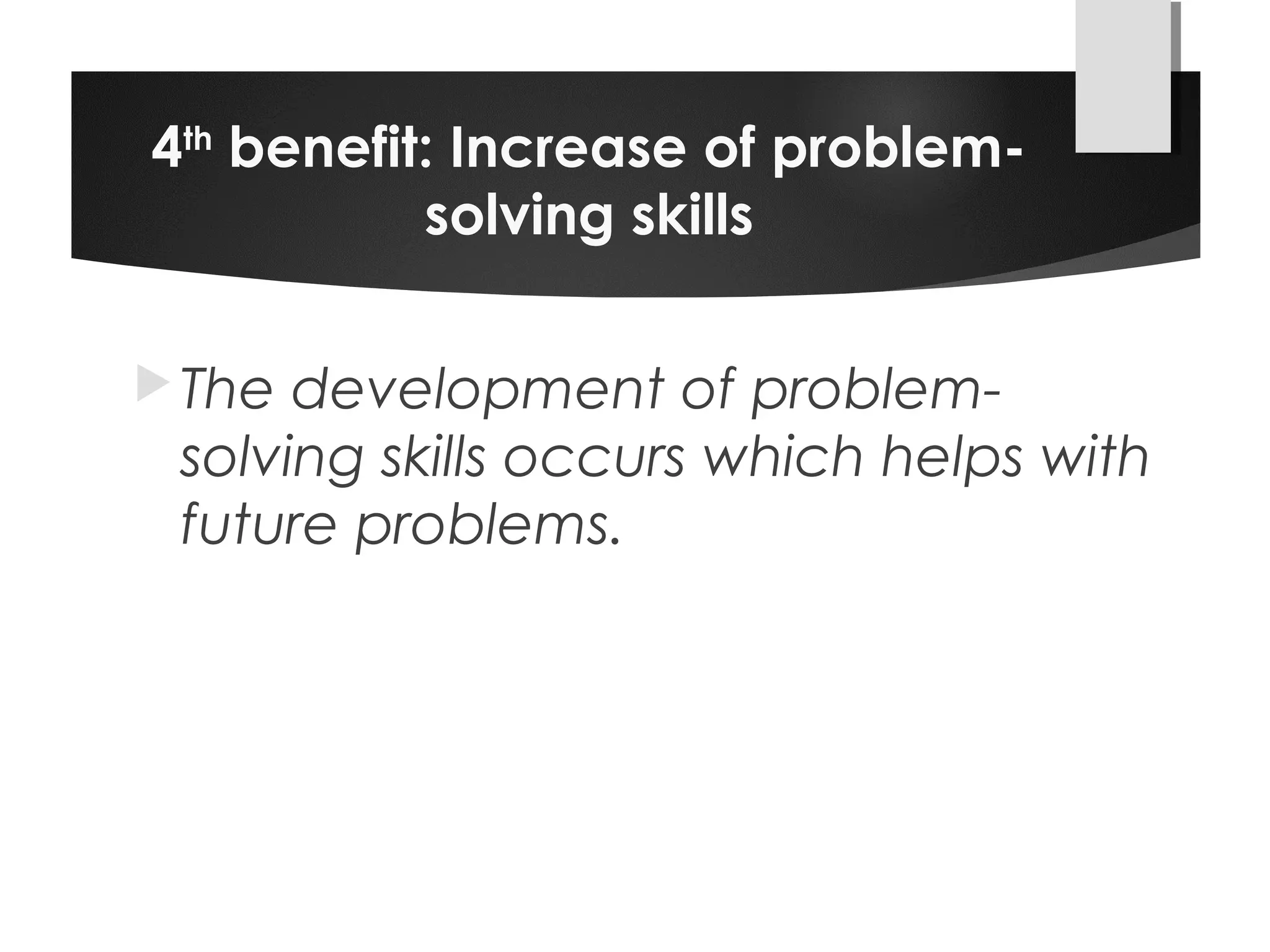 4th
benefit: Increase of problem-
solving skills
The development of problem-
solving skills occurs which helps with
future problems.
 