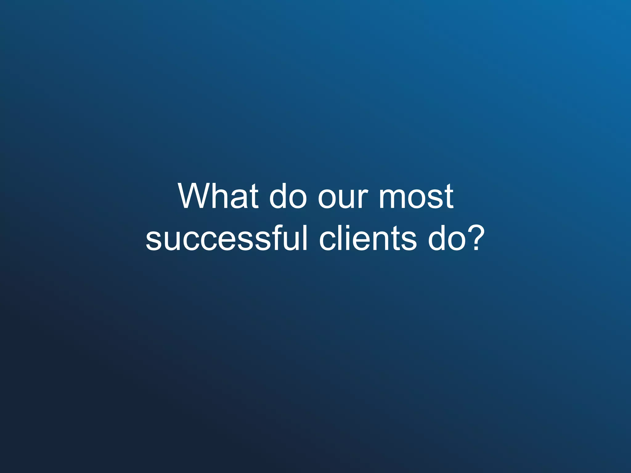 What do our most
successful clients do?
 