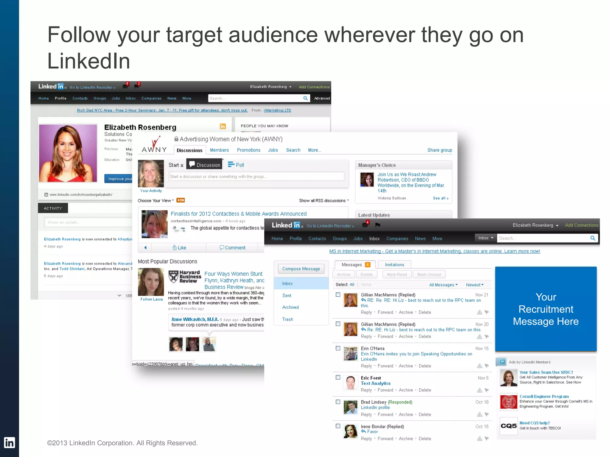 ©2013 LinkedIn Corporation. All Rights Reserved.
Follow your target audience wherever they go on
LinkedIn
Your
Recruitment
Message Here
Your
Recruitment
Message Here
Your
Recruitment
Message Here
 