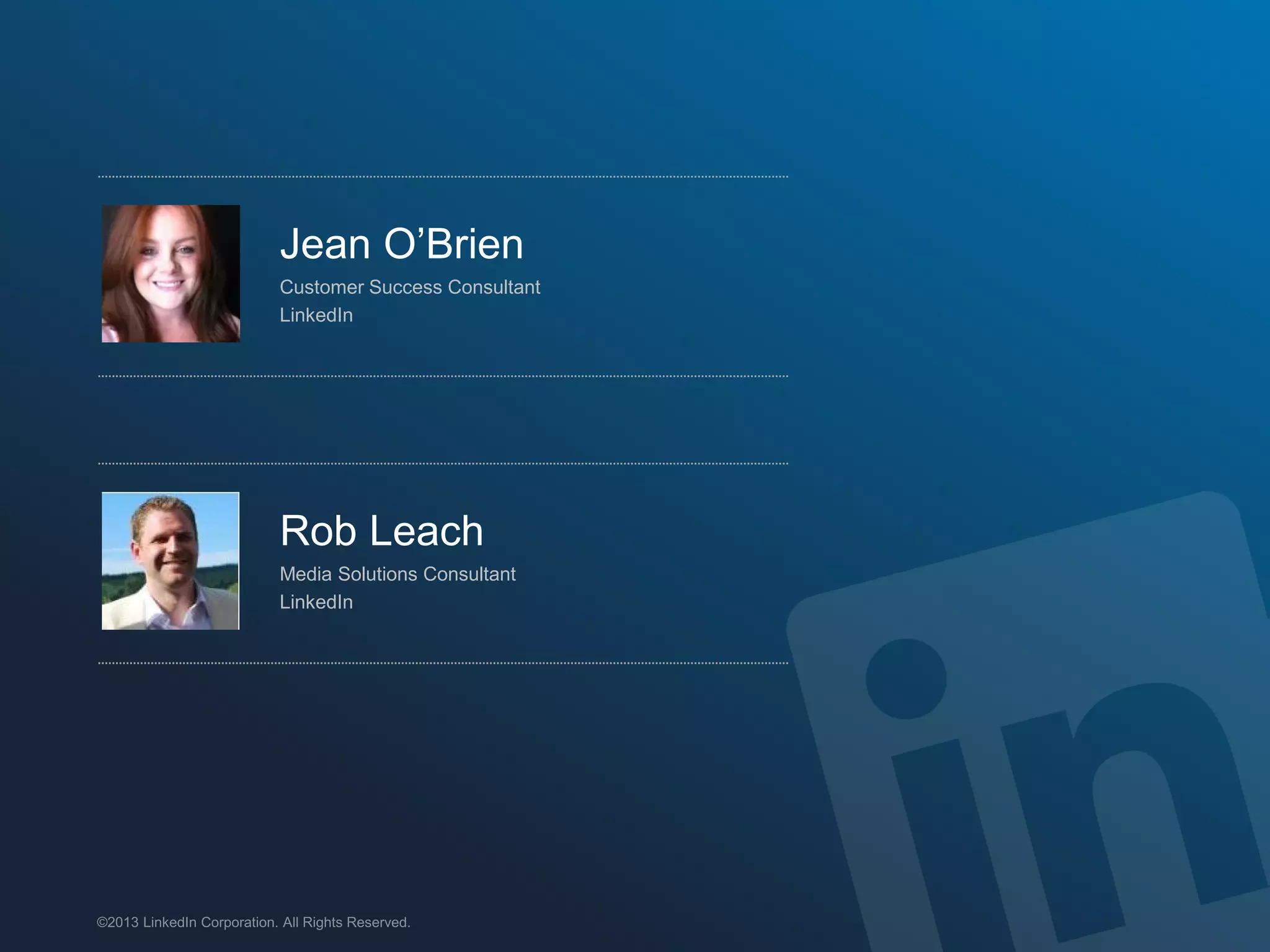 ©2013 LinkedIn Corporation. All Rights Reserved.
Jean O’Brien
Customer Success Consultant
LinkedIn
Rob Leach
Media Solutions Consultant
LinkedIn
 