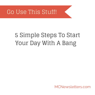 Go Use This Stuff!

5 Simple Steps To Start
Your Day With A Bang

MCNewsletters.com

 