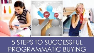 5 STEPS TO SUCCESSFUL
PROGRAMMATIC BUYING
 