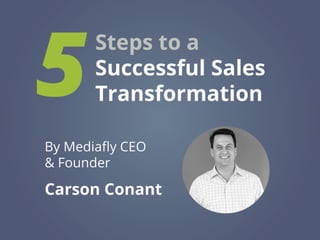 Steps to a
Successful Sales
Transformation5
Carson Conant
By Mediafly CEO
& Founder
 
