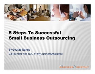 5 Steps To Successful
Small Business Outsourcing

By Gourab Nanda
Co-founder and CEO of MyBusinessAssistant
 