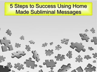 5 Steps to Success Using Home5 Steps to Success Using Home
Made Subliminal MessagesMade Subliminal Messages
 