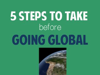 5 Steps to Take
before
Going Global
 